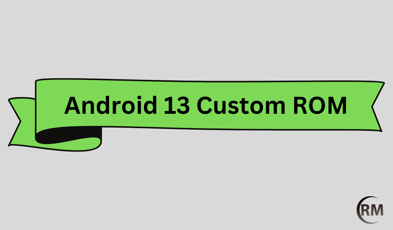 Android 13 Custom ROMs List For Android Devices All Devices Included