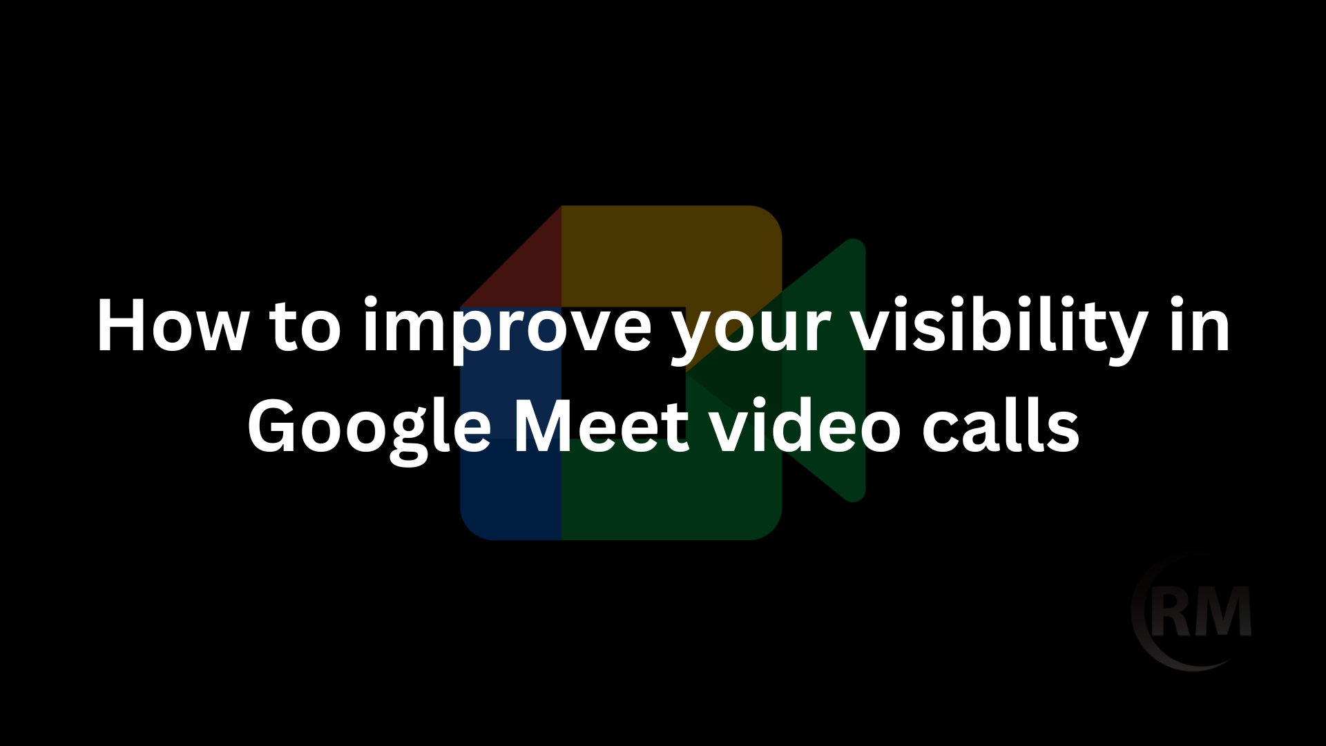 How To Improve Your Visibility In Google Meet Video Calls - Real Mi Central